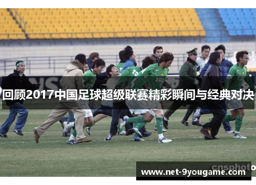 回顾2017中国足球超级联赛精彩瞬间与经典对决