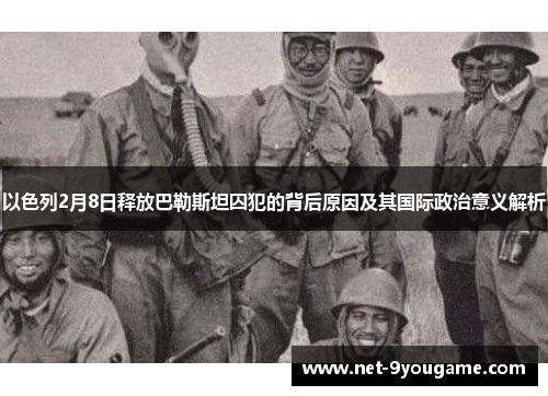 以色列2月8日释放巴勒斯坦囚犯的背后原因及其国际政治意义解析