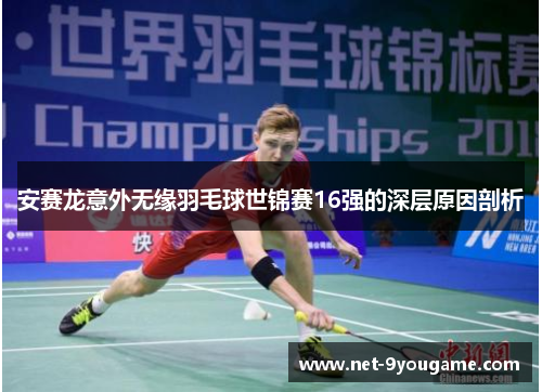 安赛龙意外无缘羽毛球世锦赛16强的深层原因剖析