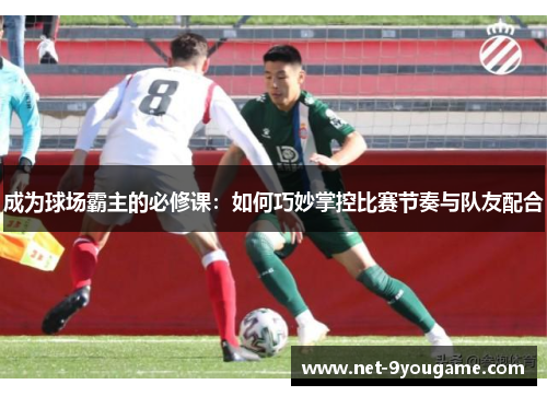 成为球场霸主的必修课:如何巧妙掌控比赛节奏与队友配合