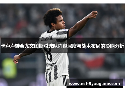 卡卢卢转会尤文图斯对球队阵容深度与战术布局的影响分析