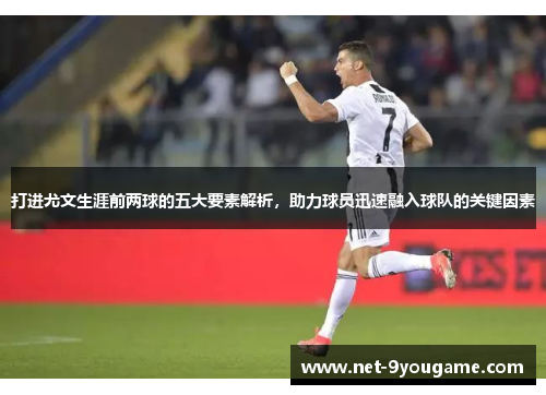 打进尤文生涯前两球的五大要素解析,助力球员迅速融入球队的关键因素