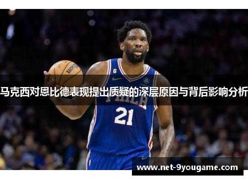 马克西对恩比德表现提出质疑的深层原因与背后影响分析