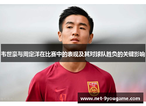 韦世豪与周定洋在比赛中的表现及其对球队胜负的关键影响