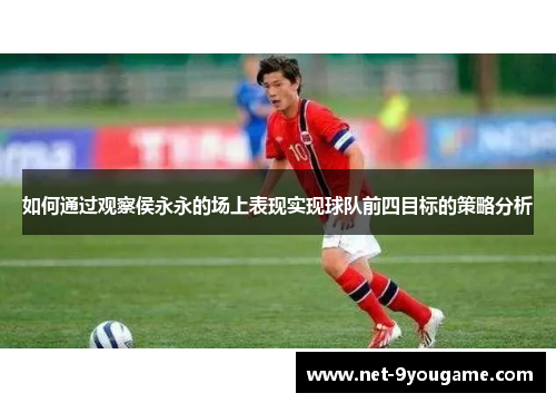 如何通过观察侯永永的场上表现实现球队前四目标的策略分析