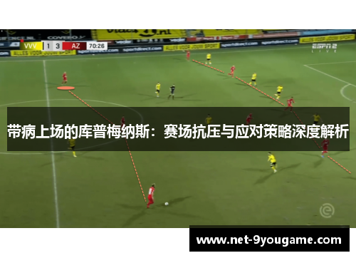 带病上场的库普梅纳斯：赛场抗压与应对策略深度解析