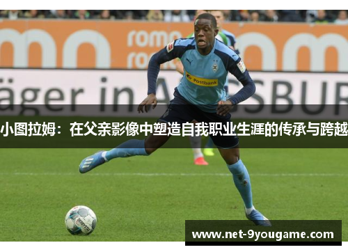 小图拉姆:在父亲影像中塑造自我职业生涯的传承与跨越