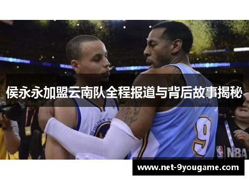 侯永永加盟云南队全程报道与背后故事揭秘