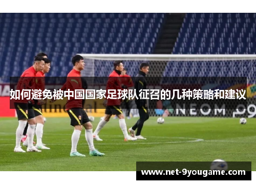 如何避免被中国国家足球队征召的几种策略和建议