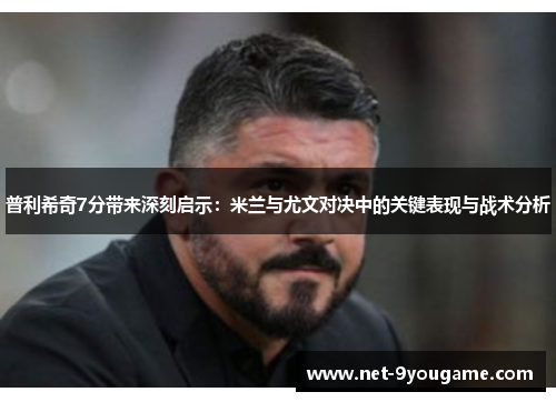 普利希奇7分带来深刻启示：米兰与尤文对决中的关键表现与战术分析