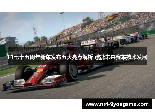 F1七十五周年新车发布五大亮点解析 赋能未来赛车技术发展