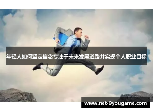 年轻人如何坚定信念专注于未来发展道路并实现个人职业目标