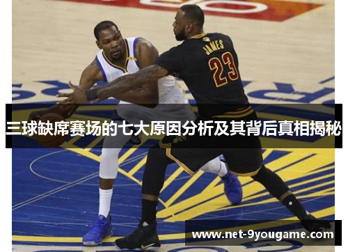三球缺席赛场的七大原因分析及其背后真相揭秘