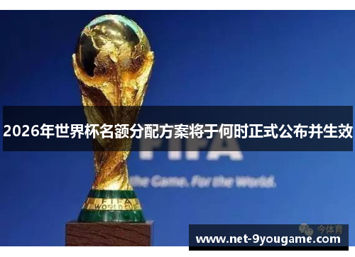 2026年世界杯名额分配方案将于何时正式公布并生效