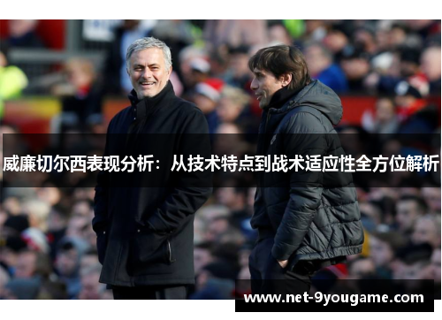 威廉切尔西表现分析：从技术特点到战术适应性全方位解析
