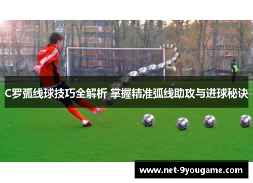 C罗弧线球技巧全解析 掌握精准弧线助攻与进球秘诀
