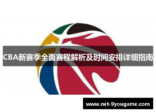 CBA新赛季全面赛程解析及时间安排详细指南