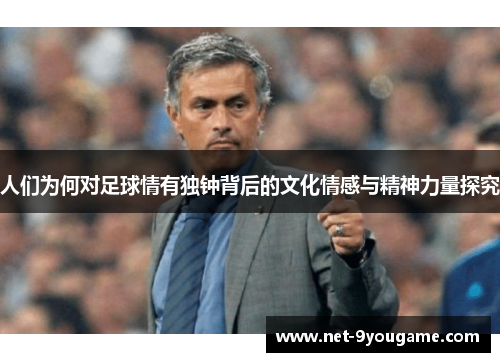 人们为何对足球情有独钟背后的文化情感与精神力量探究