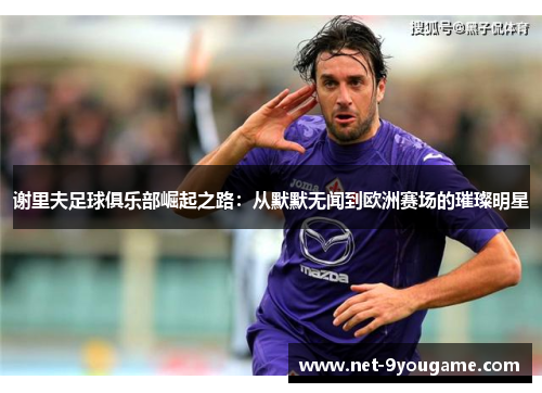 谢里夫足球俱乐部崛起之路：从默默无闻到欧洲赛场的璀璨明星