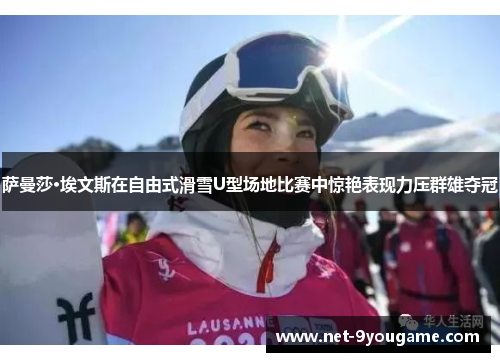 萨曼莎·埃文斯在自由式滑雪U型场地比赛中惊艳表现力压群雄夺冠