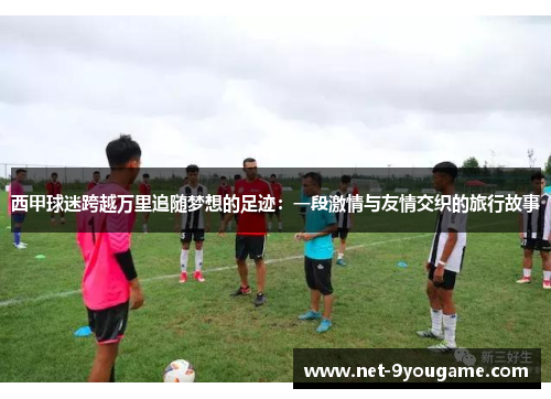 西甲球迷跨越万里追随梦想的足迹：一段激情与友情交织的旅行故事